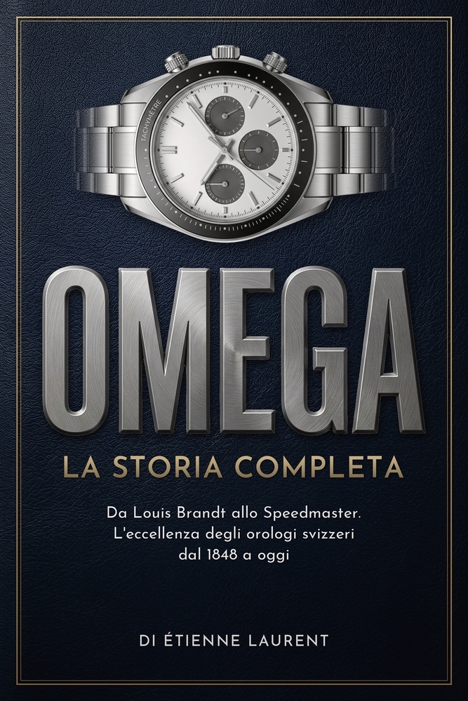 OMEGA La Storia Completa: Da Louis Brandt allo Speedmaster. L'eccellenza degli orologi svizzeri dal 1848 a oggi cover