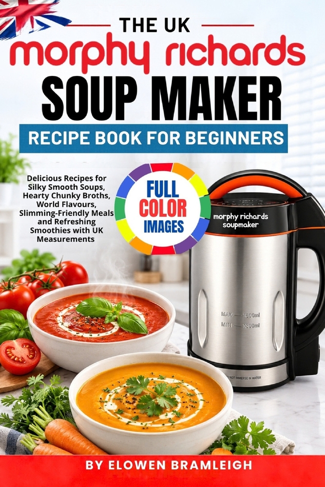 The UK Morphy Richards Soup Maker Recipe Book For Beginners: Delicious Recipes for Silky Smooth Soups, Hearty Chunky Broths, World Flavours, Slimming- cover