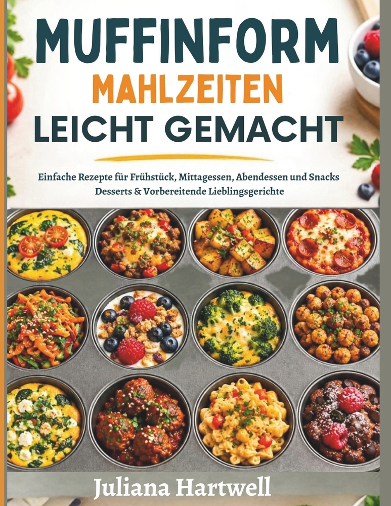 Muﬃnform Mahlzeiten Leicht Gemacht: Einfache Rezepte für Frühstück, Mittagessen, Abendessen und Snacks Desserts & Vorbereitende Lieblingsgerich cover