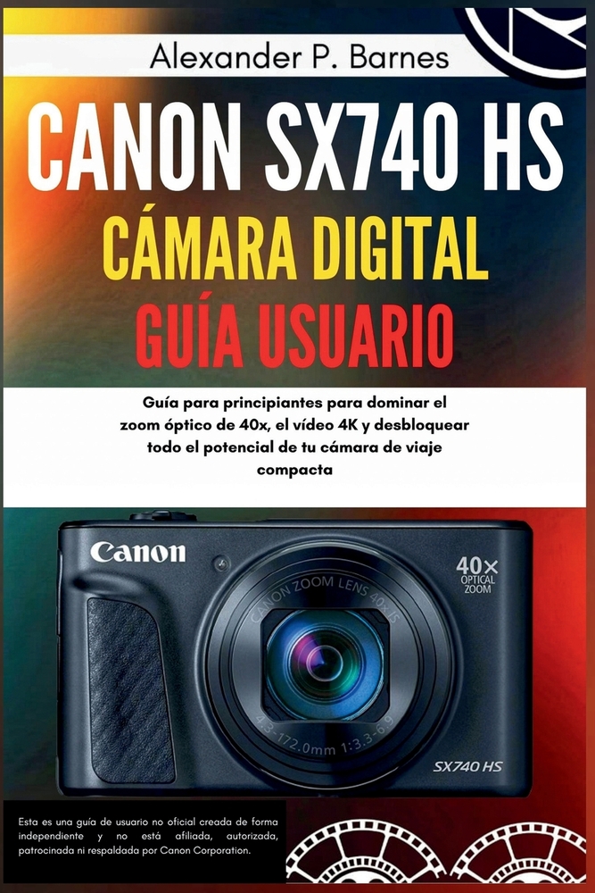 Canon SX740 HS Cámara Digital Guía Usuario: Guía para principiantes para dominar el zoom óptico de 40x, el vídeo 4K y desbloquear todo el potencial de cover