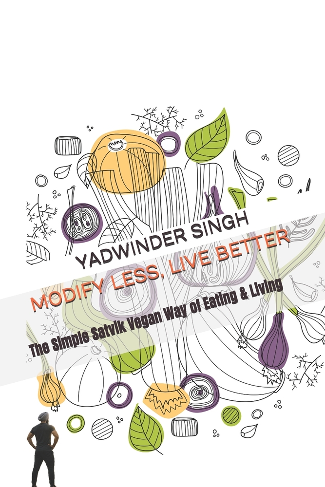 Modify Less, Live Better: The Simple Satvik Vegan Way of Eating & Living cover
