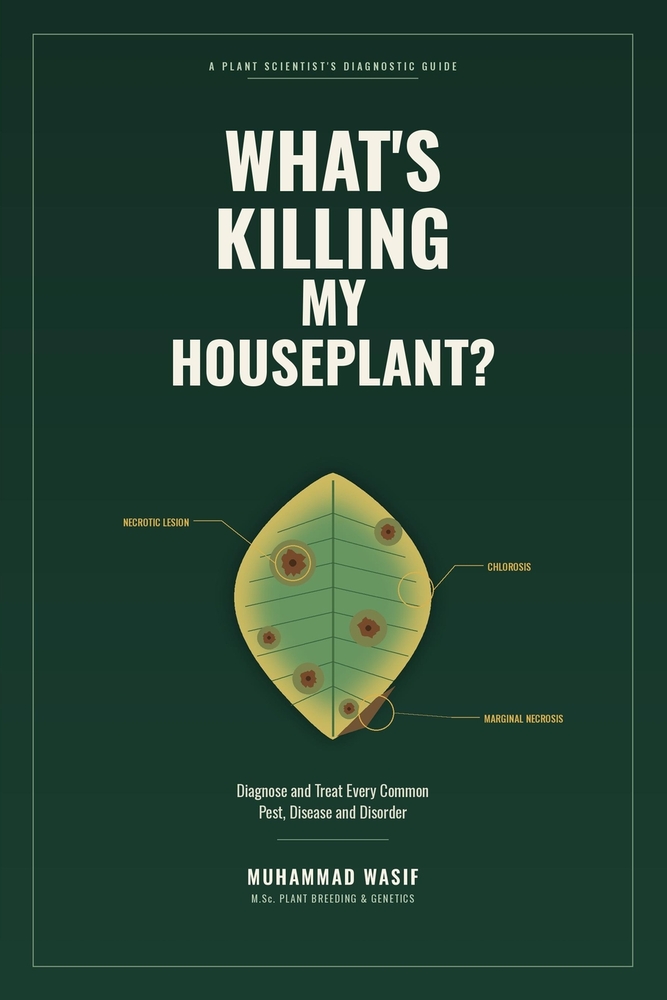What's Killing My Houseplant?: A Plant Scientist's Guide to Diagnosing and Treating Every Common Pest, Disease and Disorder cover