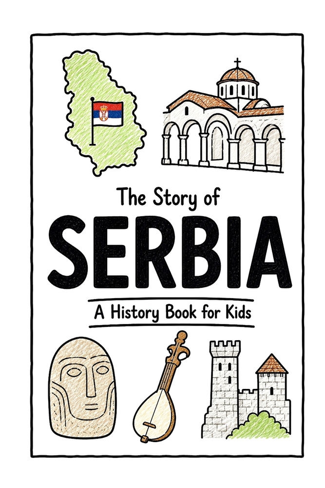 The Story of Serbia - A History Book for Kids: A Fun, Educational, and Illustrated Journey Through Serbian History for Children and Curious Minds cover
