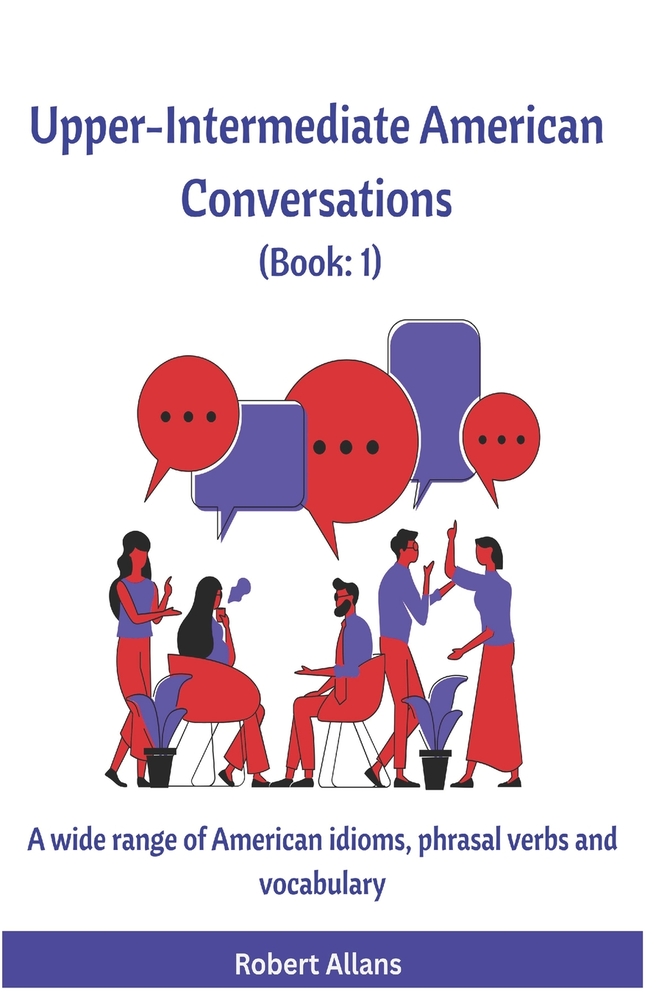 Upper-Intermediate American Conversations (1): A wide range of American idioms, phrasal verbs and vocabulary cover
