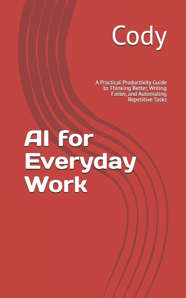 AI for Everyday Work: A Practical Productivity Guide to Thinking Better, Writing Faster, and Automating Repetitive Tasks cover