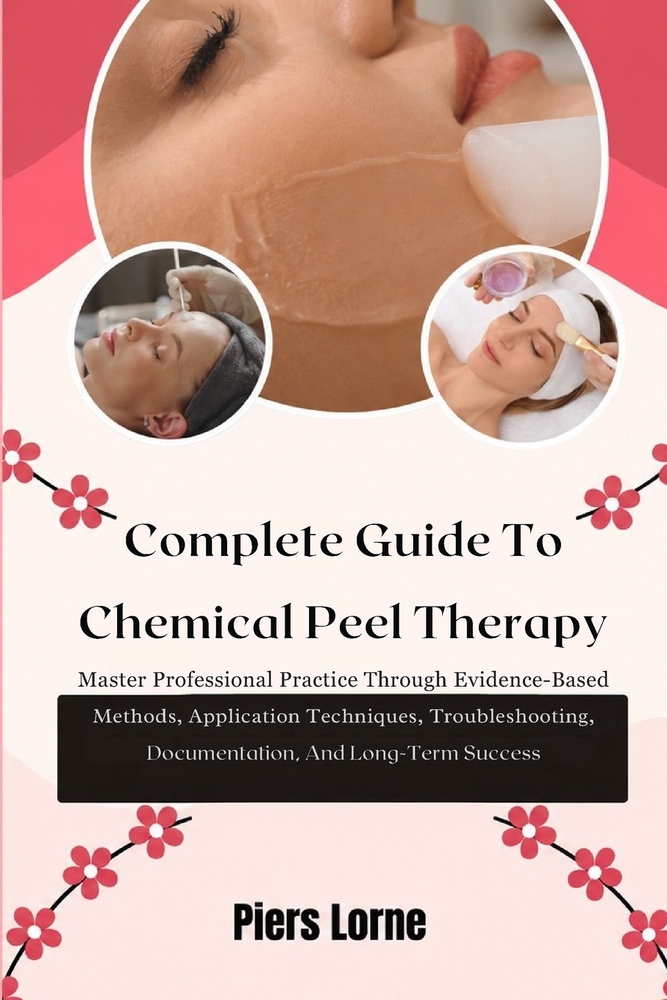 Complete Guide To Chemical Peel Therapy: Master Professional Practice Through Evidence-Based Methods, Application Techniques, Troubleshooting, Documen cover