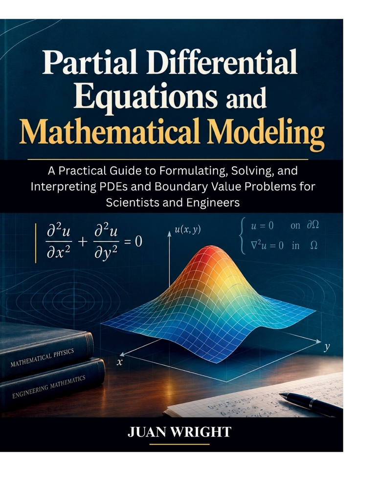 Partial Differential Equations and Mathematical Modeling: A Practical Guide to Formulating, Solving, and Interpreting PDEs and Boundary Value Problems cover