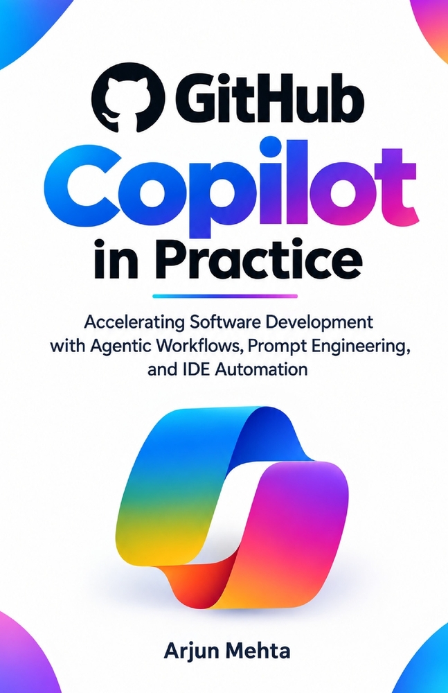 GitHub Copilot in Practice: Accelerating Software Development with Agentic Workflows, Prompt Engineering, and IDE Automation cover