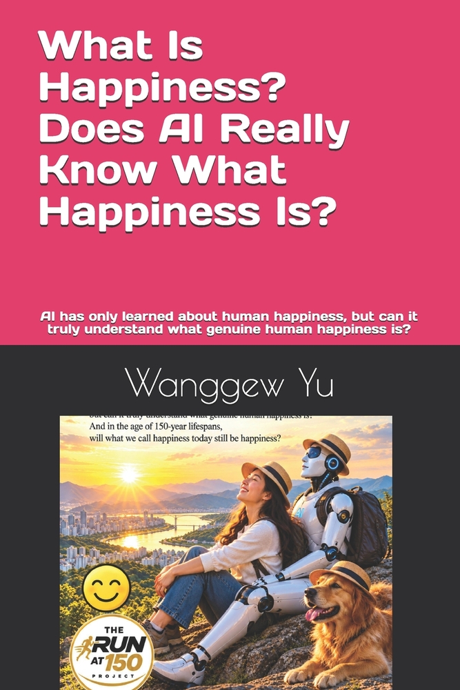 What Is Happiness? Does AI Really Know What Happiness Is?: AI has only learned about human happiness, but can it truly understand what genuine human h cover
