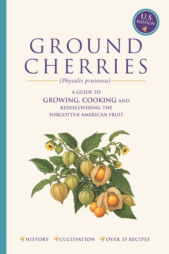 Ground Cherries Guide to Growing, Cooking and Rediscovering the American Forgotten Fruit: History, Cultivation and over 35 Recipes. US Edition cover