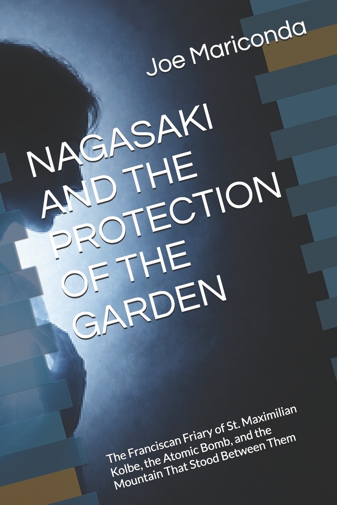 Nagasaki and the Protection of the Garden: The Franciscan Friary of St. Maximilian Kolbe, the Atomic Bomb, and the Mountain That Stood Between Them cover