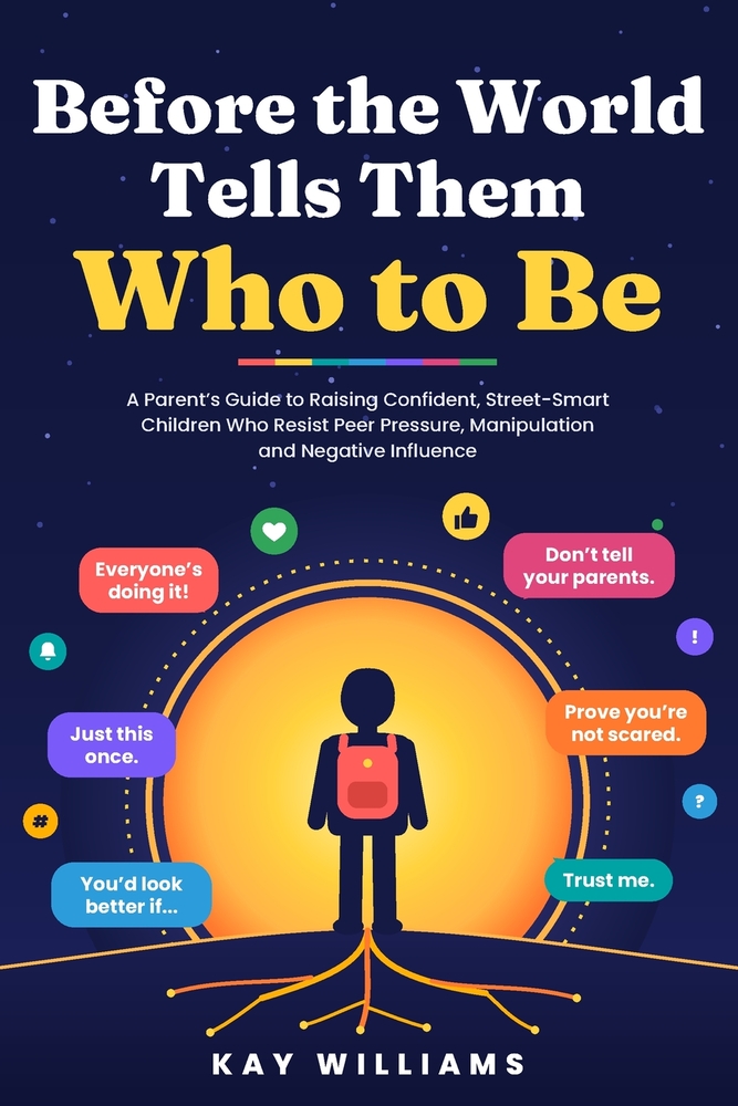 Before the World Tells Them Who to Be: A Parent's Guide to Raising Confident, Street-Smart Children Who Resist Peer Pressure, Manipulation and Negativ cover