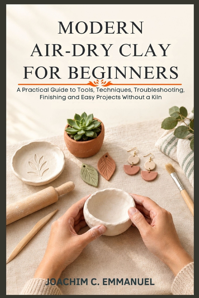 Modern Air-Dry Clay For Beginners: A Practical Guide to Tools, Techniques, Troubleshooting, Finishing, and Easy Projects Without a Kiln cover