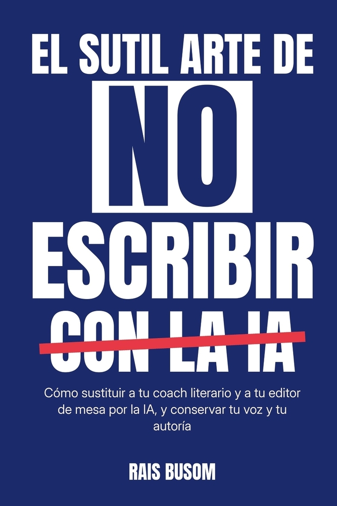 El sutil arte de no escribir con la IA: Cómo sustituir a tu coach literario y a tu editor de mesa por la IA, y conservar tu voz y tu autoría cover