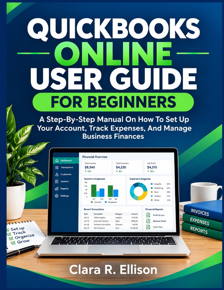 QuickBooks Online User Guide for Beginners: A Step-By-Step Manual On How To Set Up Your Account, Track Expenses, And Manage Business Finances cover