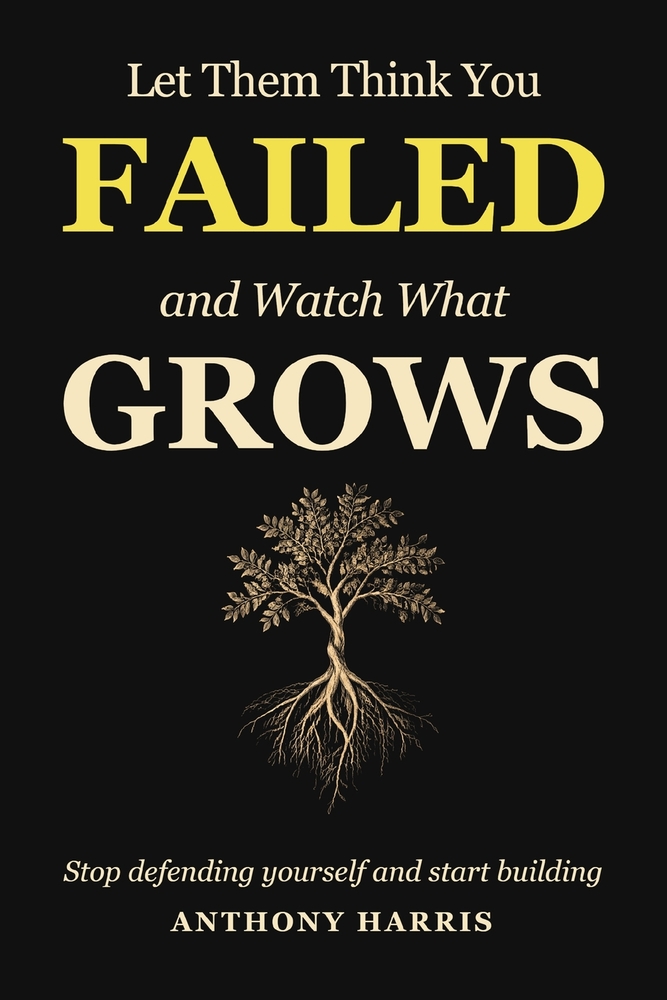 Let Them Think You Failed And Watch What Grows: Stop Defending Yourself And Start Building cover