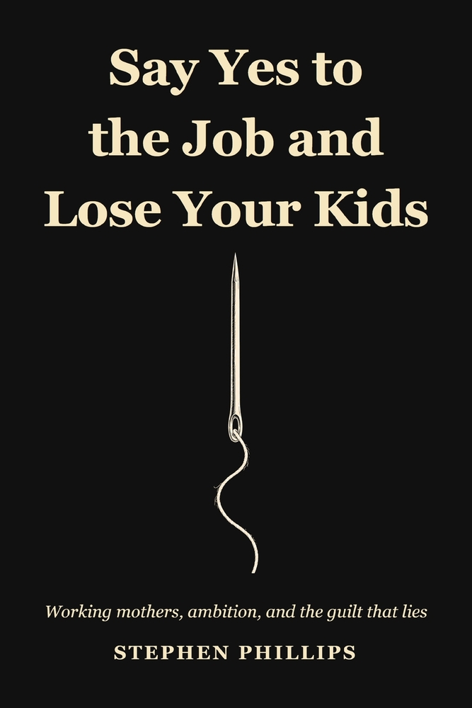 Say Yes To The Job And Lose Your Kids: Working Mothers, Ambition, And The Guilt That Lies cover