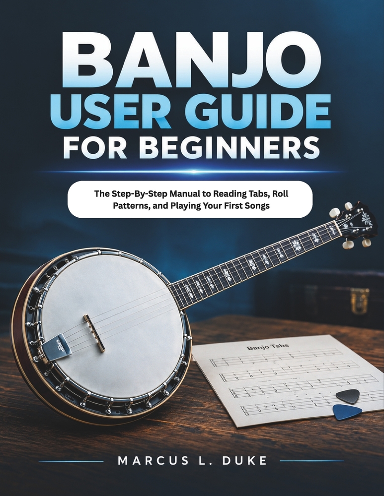 Banjo User Guide For Beginners: The Step-By-Step Manual to Reading Tabs, Roll Patterns, and Playing Your First Songs cover