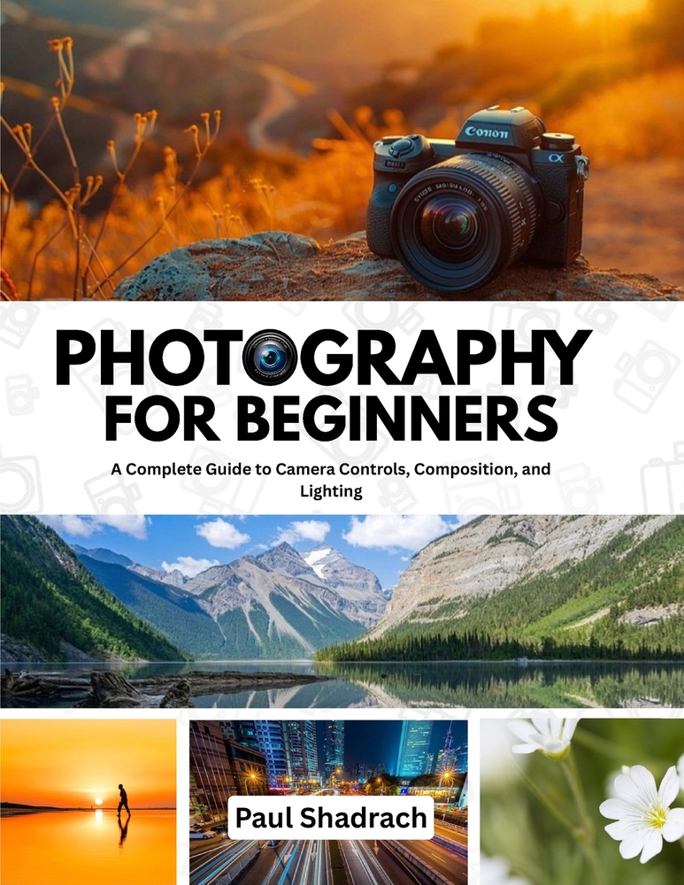 Photography for Beginners: A Complete Guide to Camera Controls, Composition, and Lighting cover