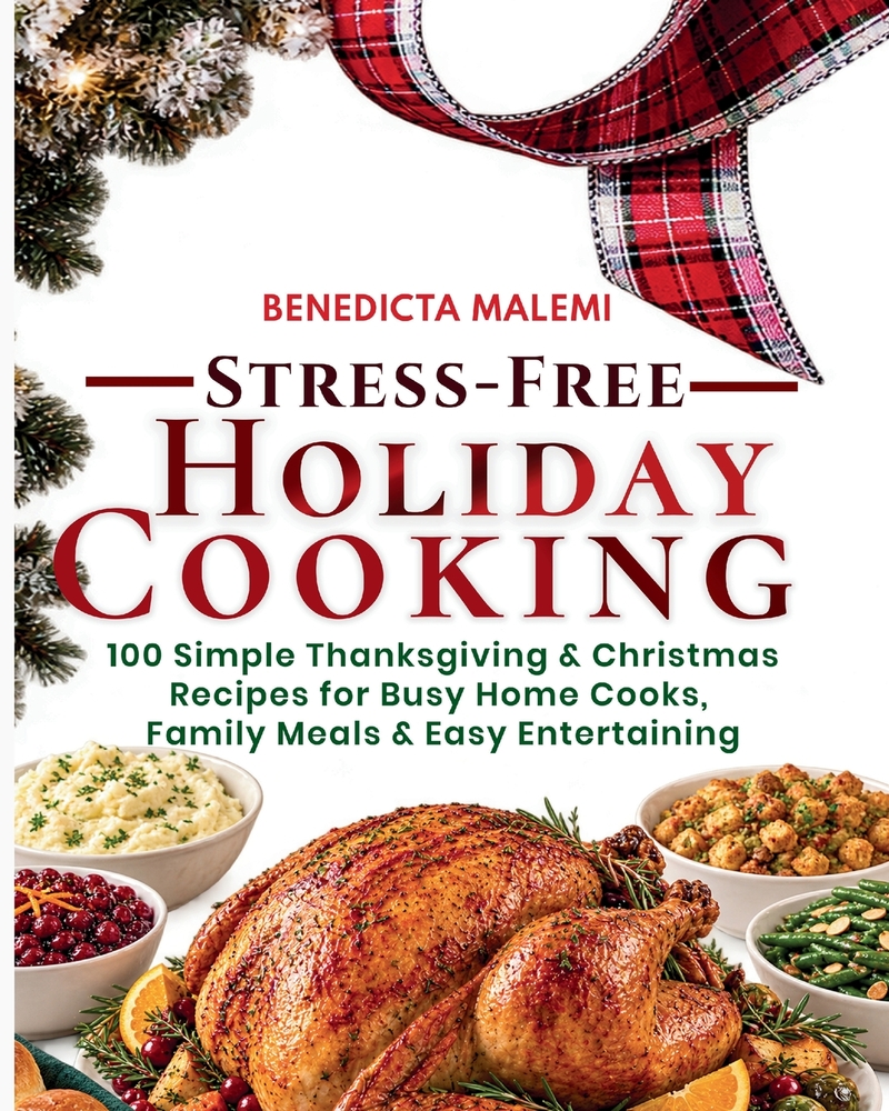 Stress-Free Holiday Cooking: 100 Simple Thanksgiving & Christmas Recipes for Busy Home Cooks, Family Meals & Easy Entertaining cover