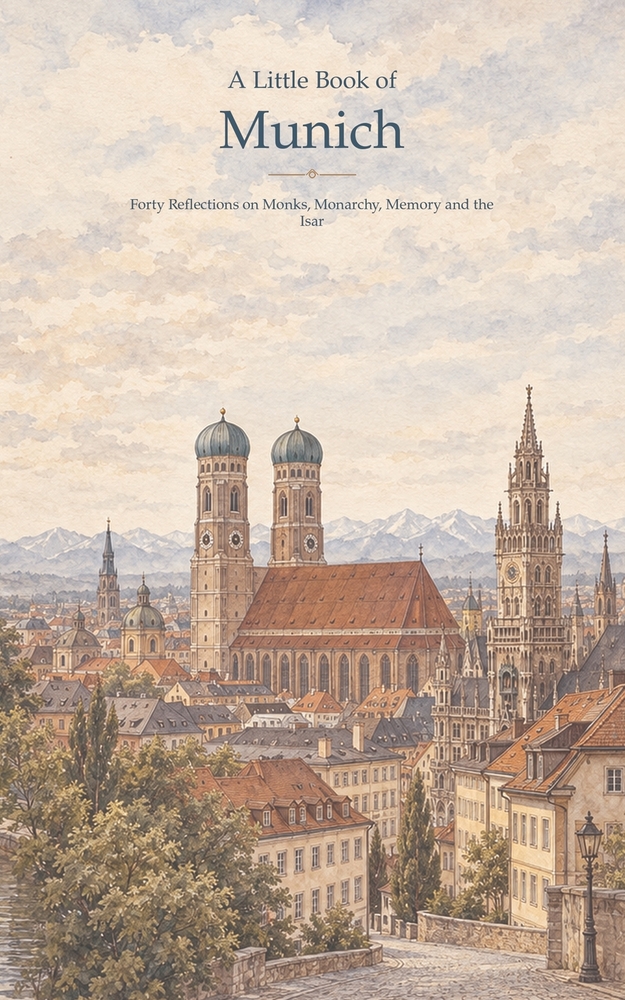 A Little Book of Munich: Forty Reflections on Monks, Monarchy, Memory and the Isar cover