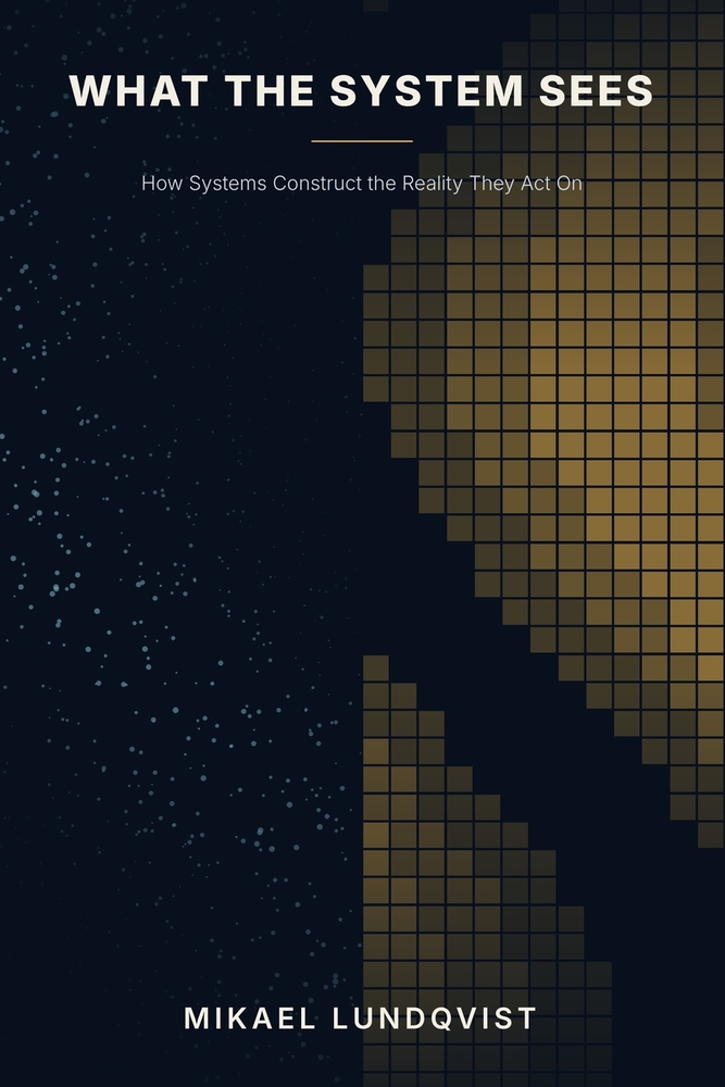 What the System Sees: How Systems Construct the Reality They Act On cover