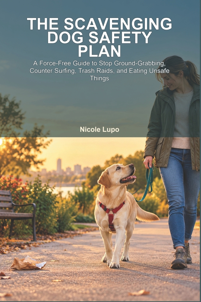 The Scavenging Dog Safety Plan: A Force-Free Guide to Stop Ground-Grabbing, Counter Surfing, Trash Raids, and Eating Unsafe Things cover