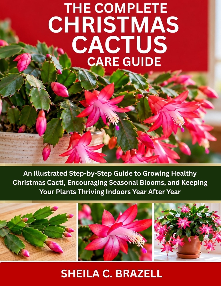 The Complete Christmas Cactus Care Guide: An Illustrated Step-by-Step Guide to Growing Healthy Christmas Cacti, Encouraging Seasonal Blooms, and Keepi cover