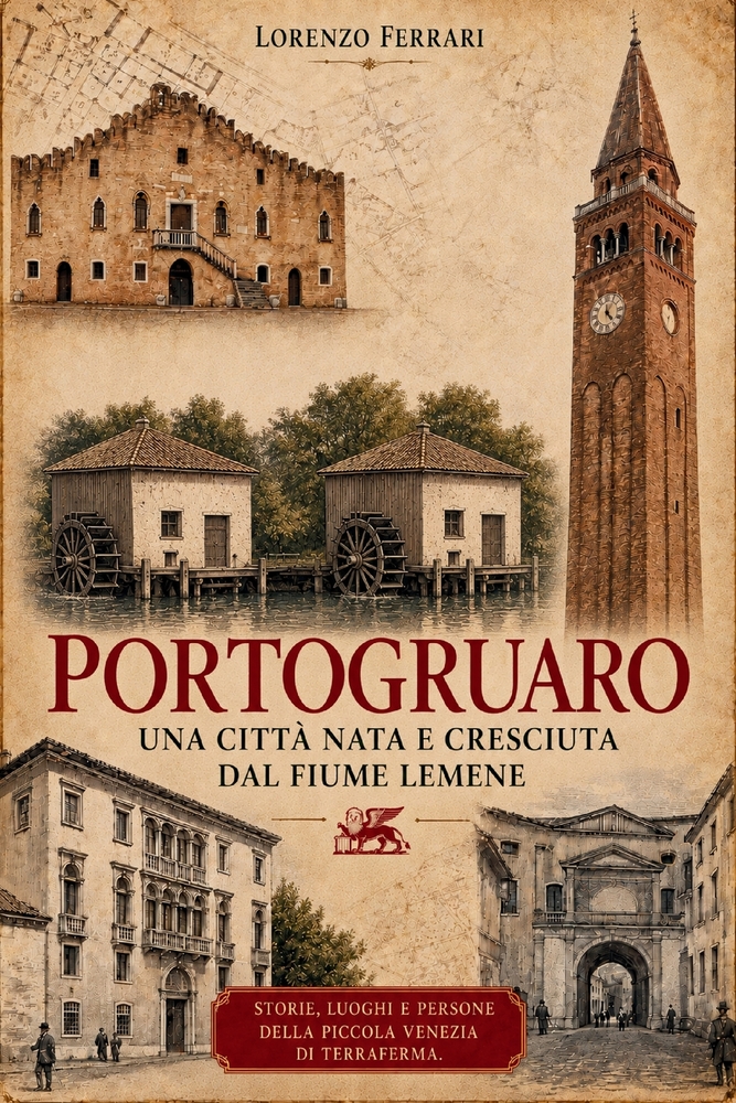 PORTOGRUARO Una città nata e cresciuta dal fiume Lemene: Storie, luoghi e persone della piccola Venezia di Terraferma cover