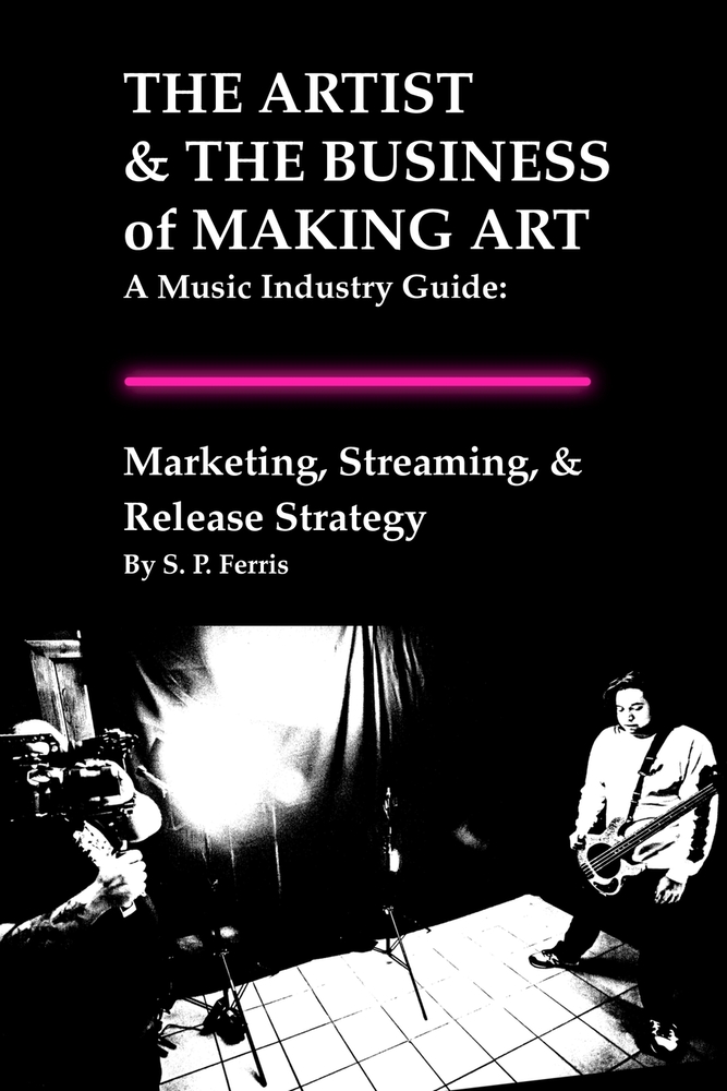 Marketing, Streaming, & Release Strategy: THE ARTIST & THE BUSINESS of MAKING ART - A Music Industry Guide cover