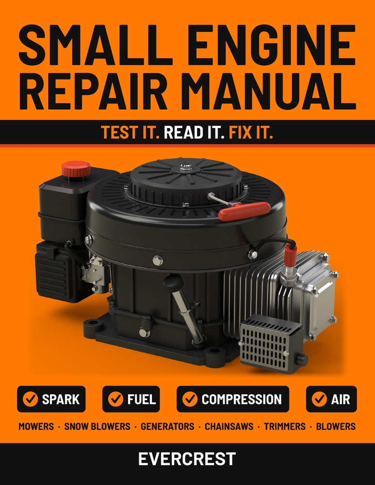 Small Engine Repair Manual: Troubleshoot and Fix Lawn Mowers, Snow Blowers, Generators, Chainsaws, String Trimmers and Leaf Blowers: Spark, Fuel, Comp cover