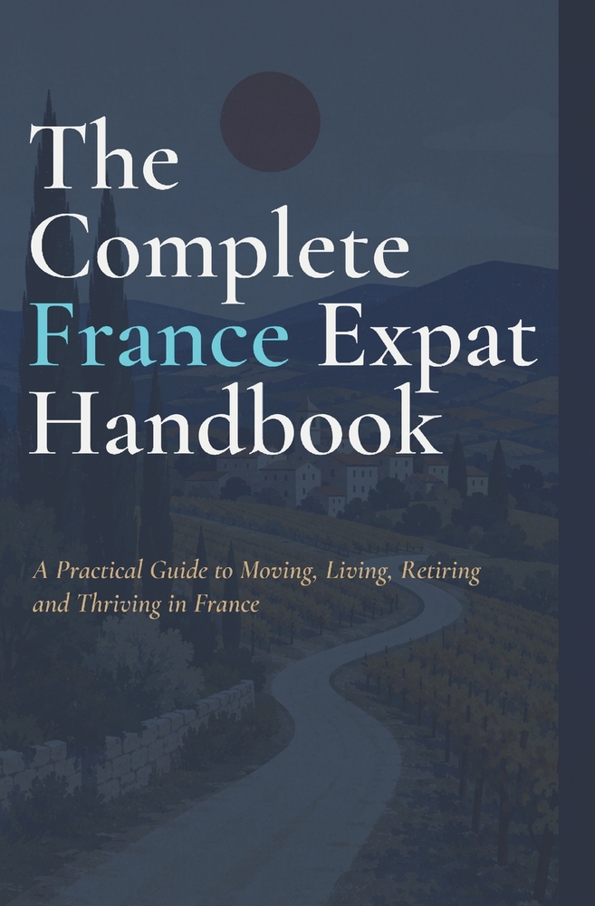 The Complete France Expat Handbook: A Practical Guide to Moving, Living, Retiring and Thriving in France INDEPENDENT PRACTICAL GUIDE 2026 EDITION cover