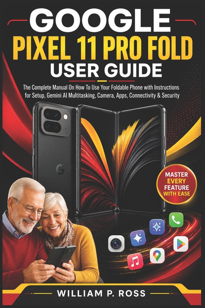 Google Pixel 11 Pro Fold User Guide: The Complete Manual On How To Use Your Foldable Phone with Instructions for Setup, Gemini AI Multitasking, Camera cover