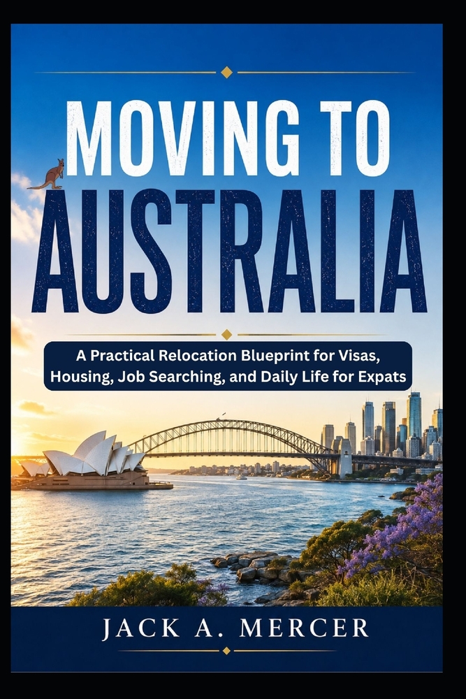 Moving to Australia: A Practical Relocation Blueprint for Visas, Housing, Job Searching, and Daily Life for Expats cover