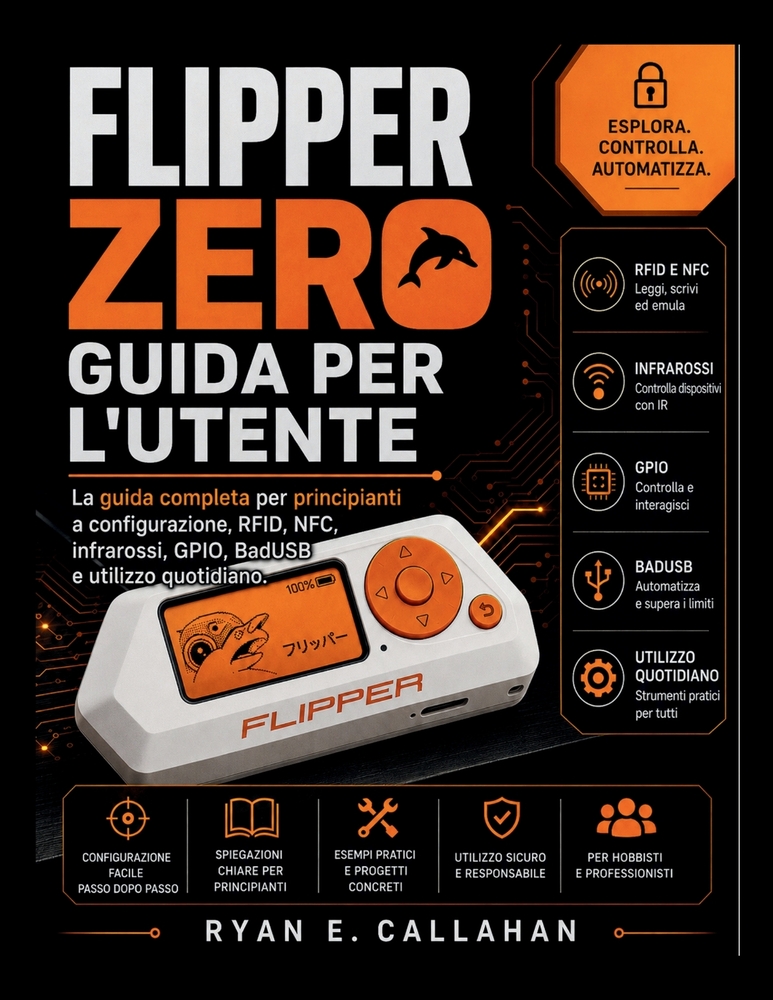 Flipper Zero Guida Per l'Utente: La guida completa per principianti a configurazione, RFID, NFC, infrarossi, GPIO, BadUSB e utilizzo quotidiano. cover