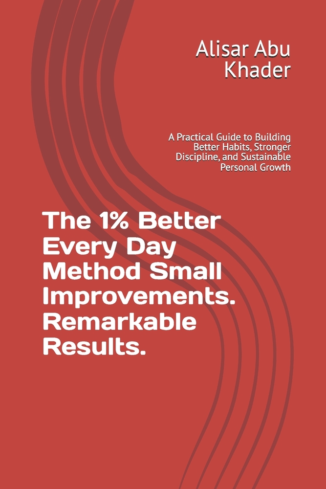 The 1% Better Every Day Method Small Improvements. Remarkable Results.: A Practical Guide to Building Better Habits, Stronger Discipline, and Sustaina cover