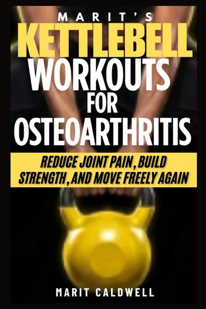 Marit's Kettlebell Workouts for Osteoarthritis: Reduce Joint Pain, Build Strength, And Move Freely Again cover