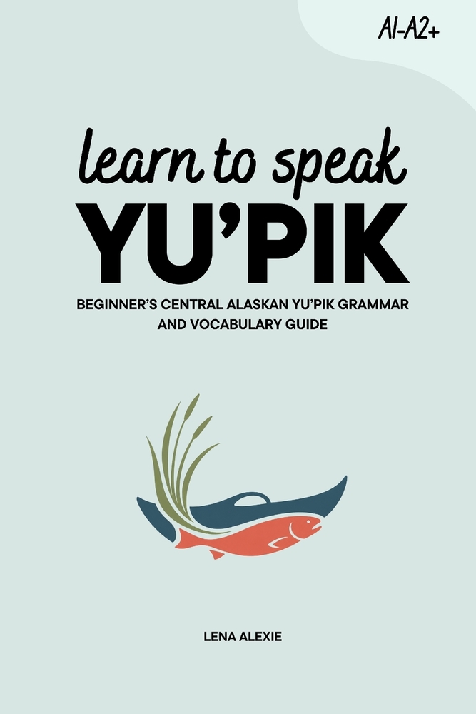 Learn to Speak Yu'pik: Beginner's Central Alaskan Yu'pik Grammar and Vocabulary Guide cover