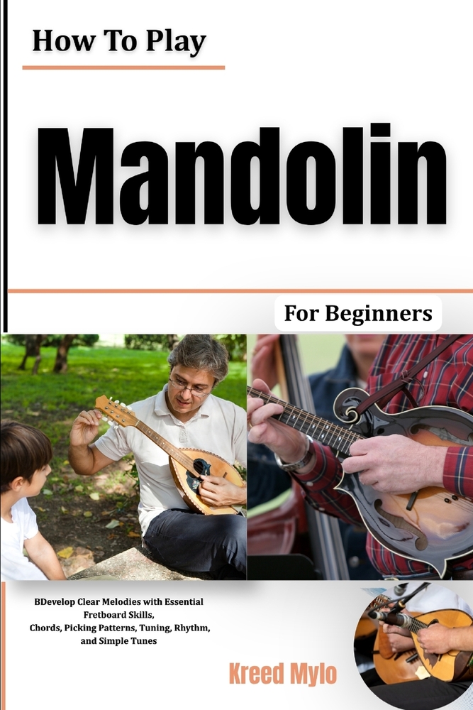 How To Play Mandolin For Beginners: Develop Clear Melodies with Essential Fretboard Skills, Chords, Picking Patterns, Tuning, Rhythm, and Simple Tunes cover