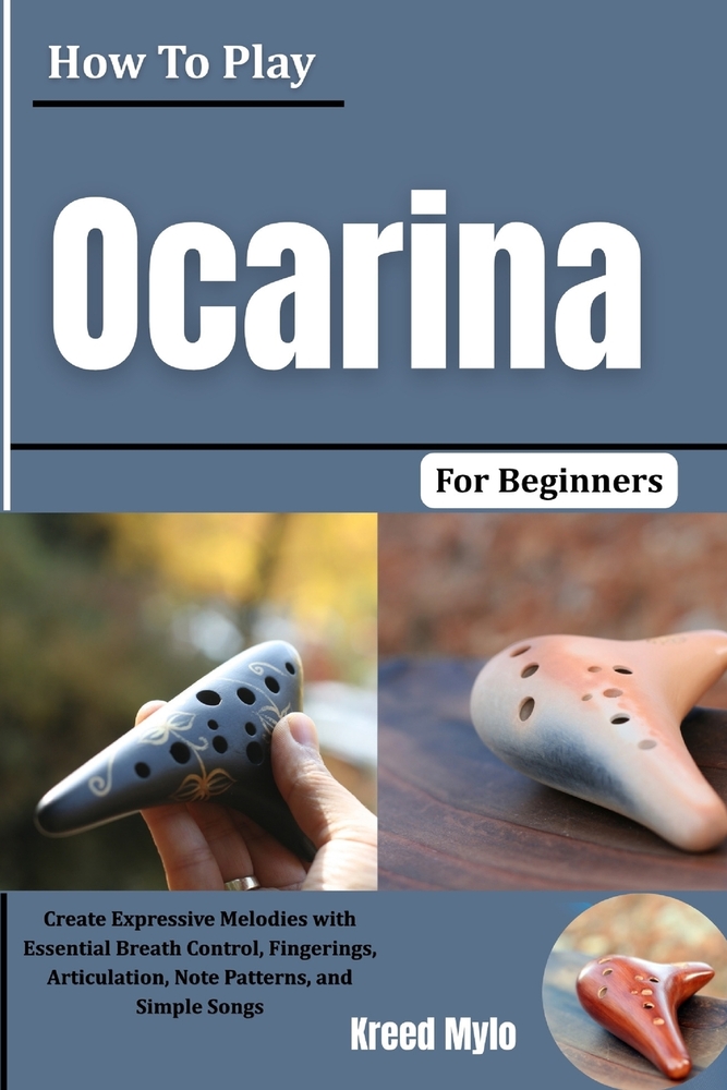 How To Play Ocarina For Beginners: Create Expressive Melodies with Essential Breath Control, Fingerings, Articulation, Note Patterns, and Simple Songs cover