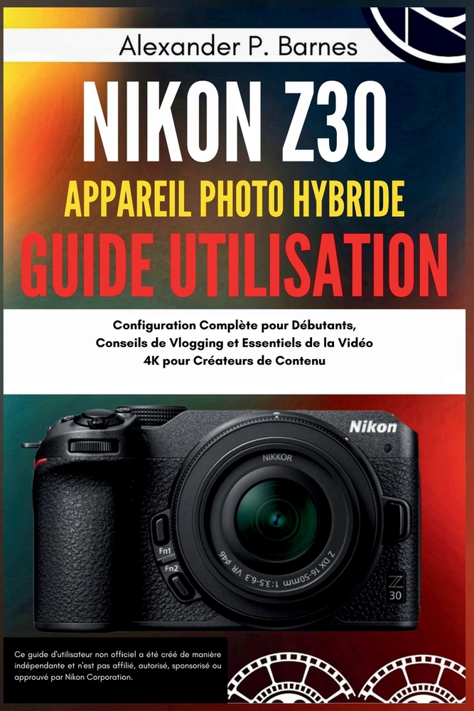 Nikon Z30 Appareil Photo hybride Guide Utilisation: Configuration Complète pour Débutants, Conseils de Vlogging et Essentiels de la Vidéo 4K pour Créa cover