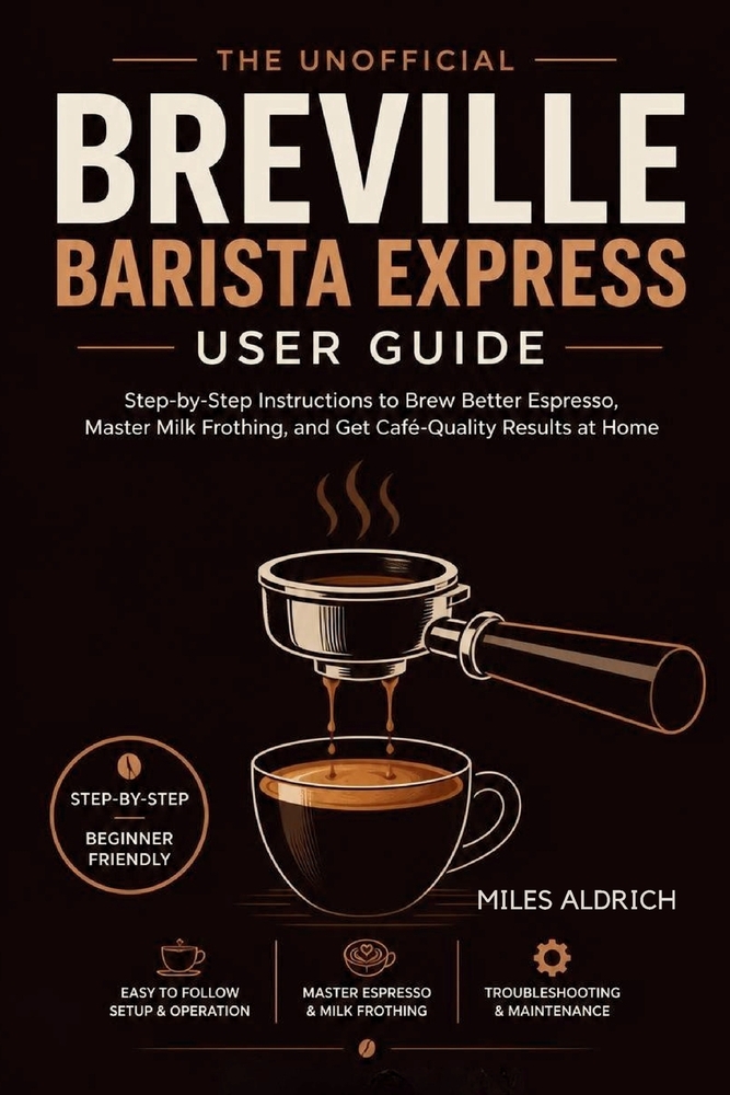 Breville Barista Express User Guide: A Step-by-Step Beginner's Manual for Home Espresso, Milk Steaming, and Everyday Coffeehouse Drinks cover