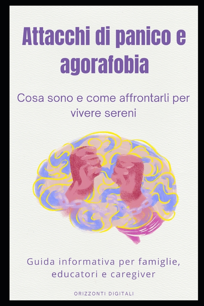Attacchi di panico e agorafobia: cosa sono e come affrontarli per vivere sereni: Guida informativa per famiglie, educatori e caregiver cover