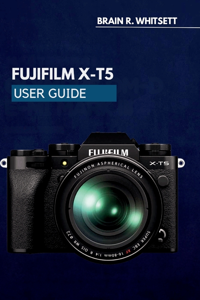 Fujifilm X-T5 User Guide: a practical step by step for custom settings, focus tracking, and film simulations cover