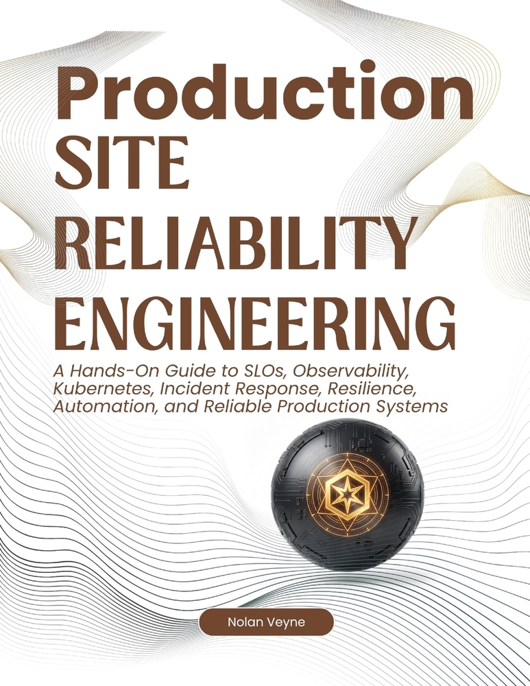 Production Site Reliability Engineering: A Hands-On Guide to SLOs, Observability, Kubernetes, Incident Response, Resilience, Automation, and Reliable cover