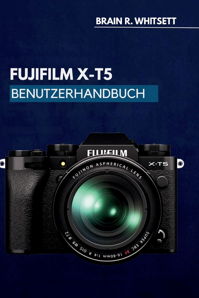 Fujifilm X-T5 Benutzerhandbuch: Eine praktische Schritt-für-Schritt-Anleitung für benutzerdefinierte Einstellungen, Fokusnachführung und Filmsimulatio cover