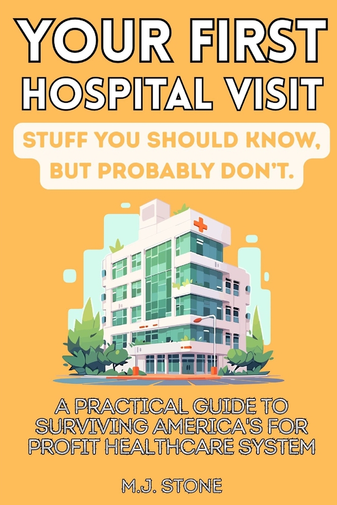 Your First Hospital Visit: Stuff You Should Know, But Probably Don't: A Practical Guide to Surviving America's For-Profit Healthcare System cover