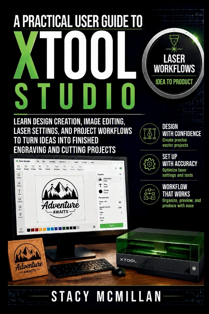 A Practical User Guide To xTool Studio: Learn Design Creation, Image Editing, Laser Settings, and Project Workflows to Turn Ideas Into Finished Engrav cover