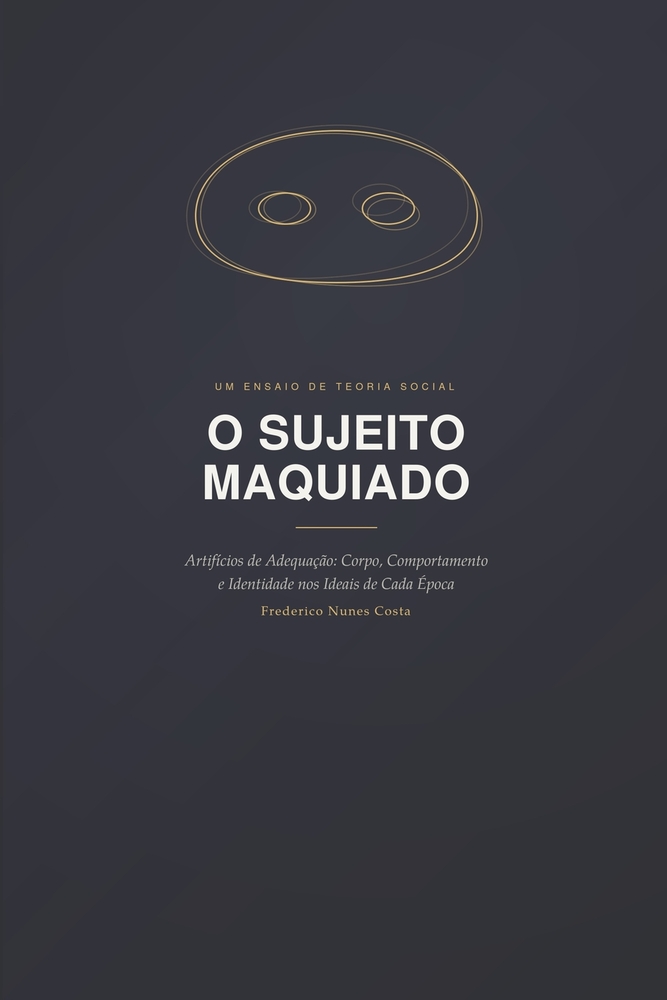 O Sujeito Maquiado: Artifícios de Adequação: Corpo, Comportamento e Identidade nos Ideais de Cada Época cover