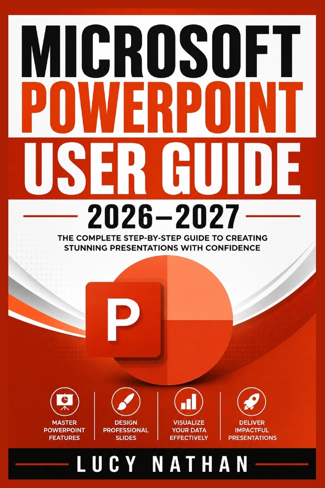 Microsoft PowerPoint User Guide 2026-2027: The Complete Beginner-to-Advanced Handbook for Creating Professional Presentations, Mastering Templates, An cover